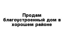 Продам благоустроенный дом в хорошем районе